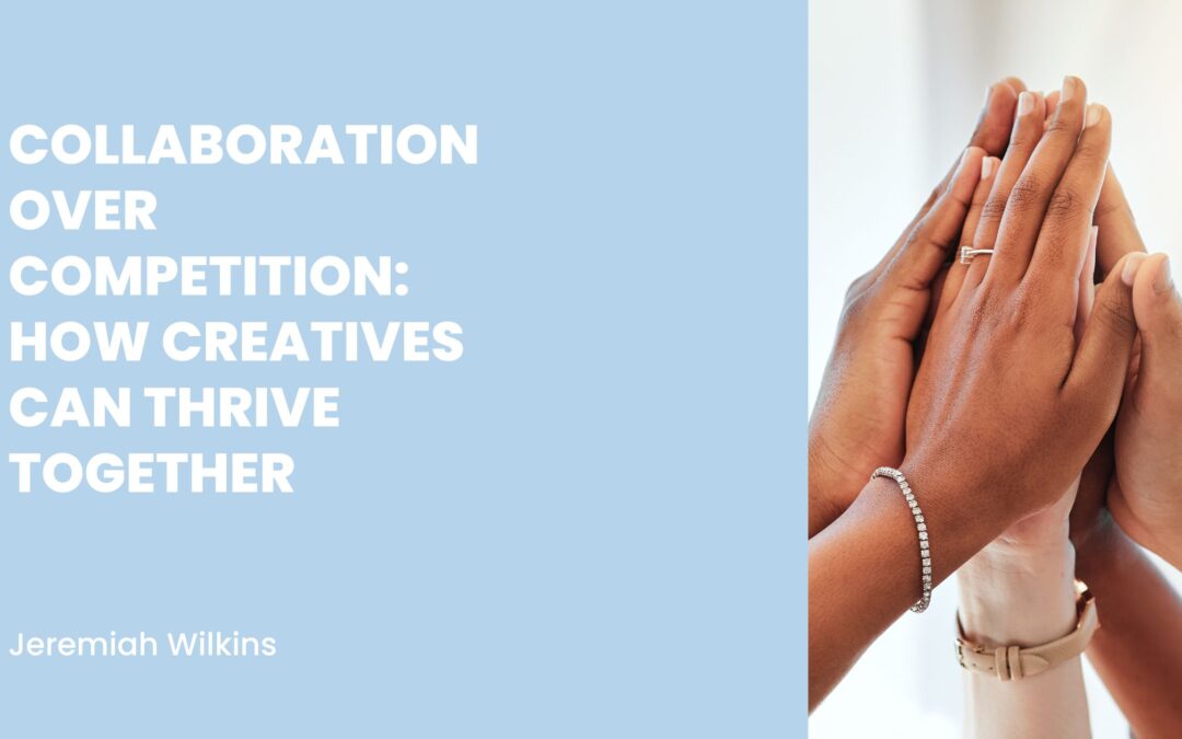 Collaboration Over Competition: How Creatives Can Thrive Together