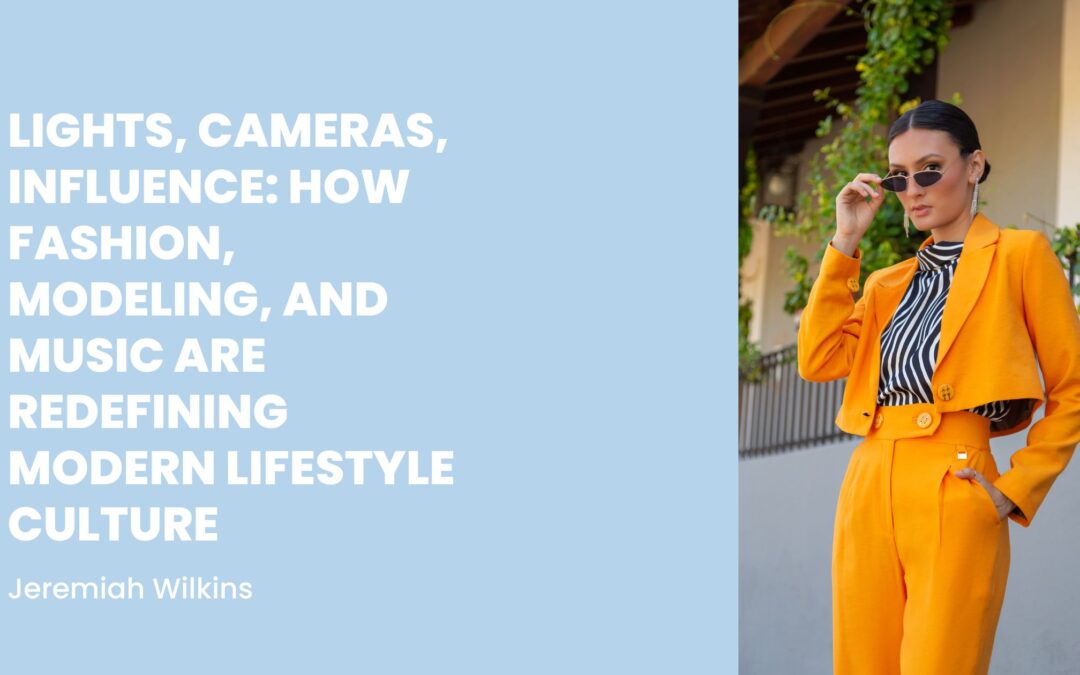 Lights, Cameras, Influence: How Fashion, Modeling, and Music Are Redefining Modern Lifestyle Culture