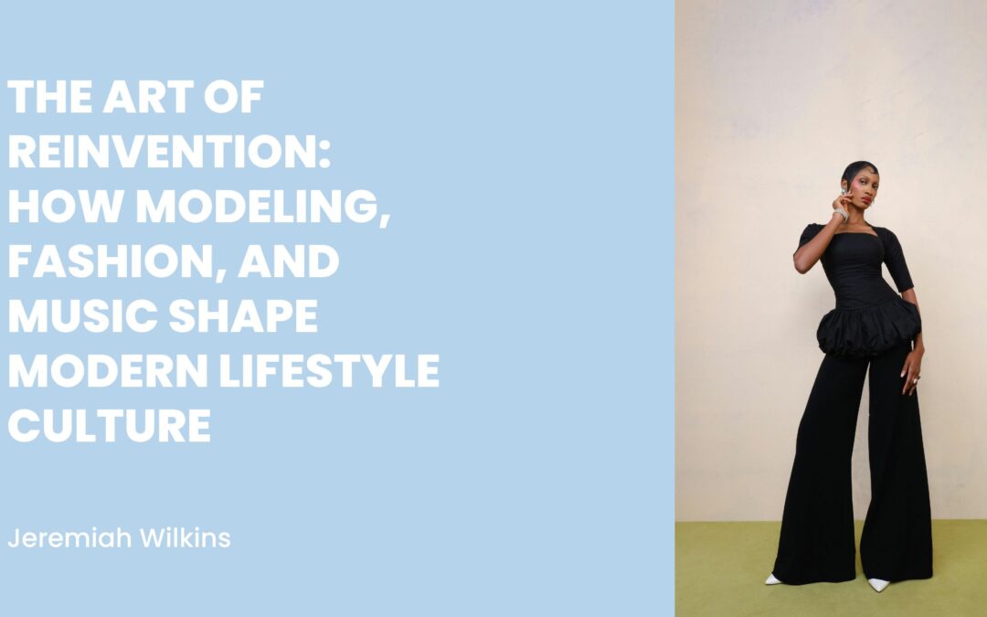 The Art of Reinvention: How Modeling, Fashion, and Music Shape Modern Lifestyle Culture